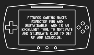 Fitness Gaming makes exercise fun and sustainable, and is an excellent tool to motivate and stimulate kids to get up and exercise.